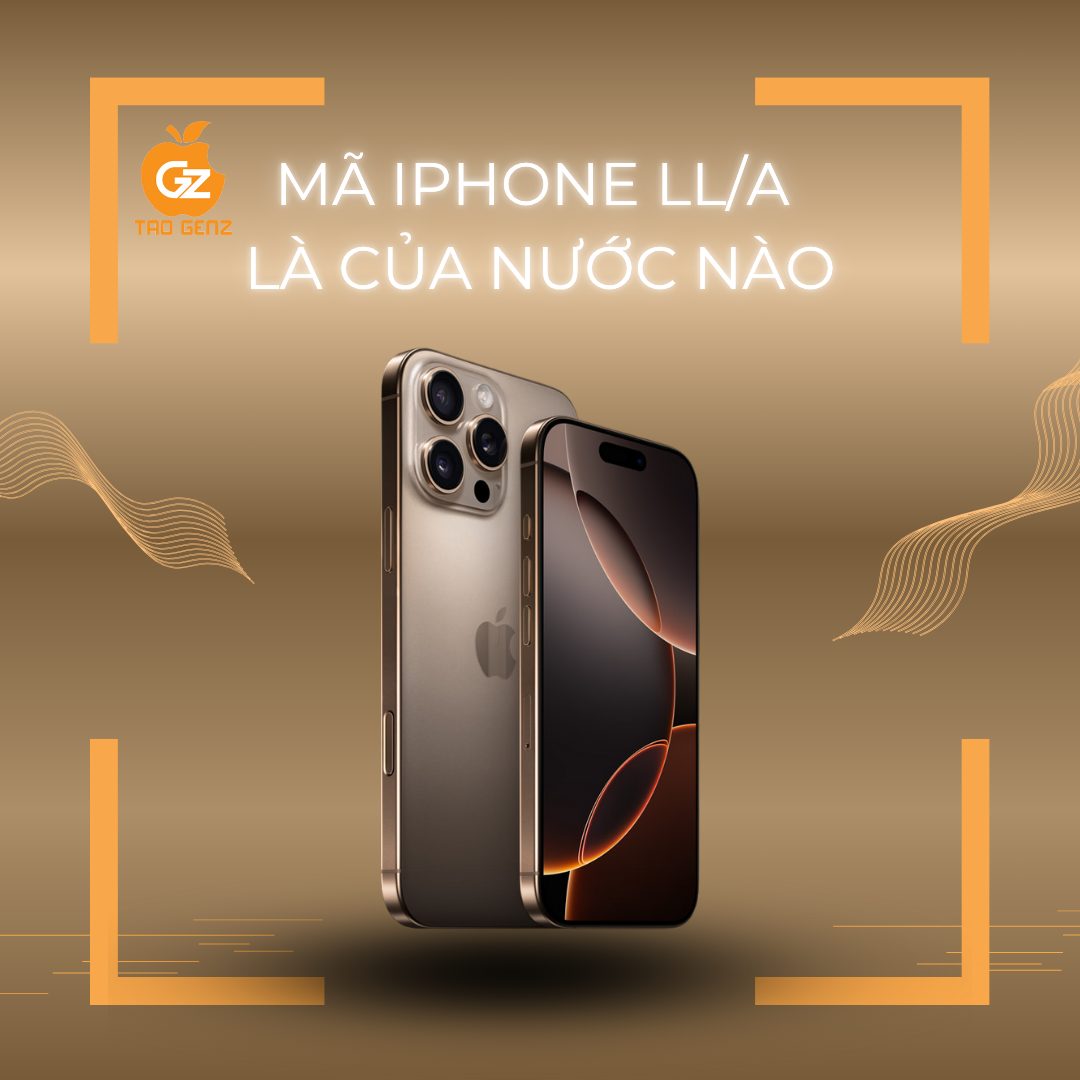 LL/A là của nước nào? Tìm hiểu chi tiết về iPhone mã LL/A tại Táo GenZ năm 2025