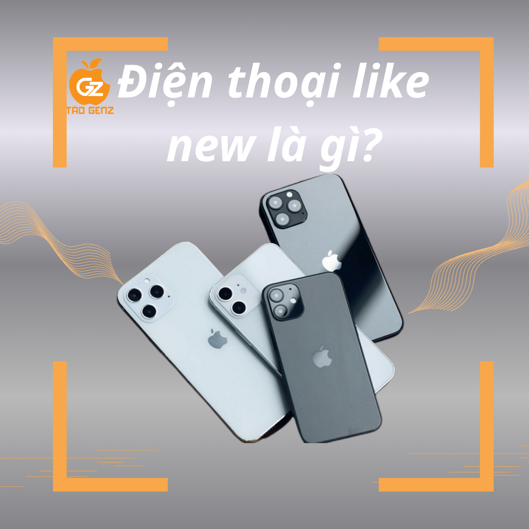 Đt Like New Là Gì? Tìm Hiểu Chi Tiết Về Điện Thoại Like New Tại Táo GenZ năm 2025